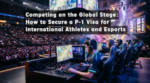 Competing on the Global Stage: How to Secure a P-1 Visa for International Athletes and Esports Talent
